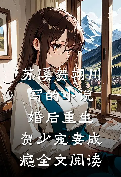 苏溪贺翊川写的小说婚后重生，贺少宠妻成瘾全文阅读