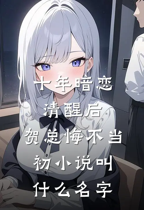 十年暗恋清醒后，贺总悔不当初小说叫什么名字