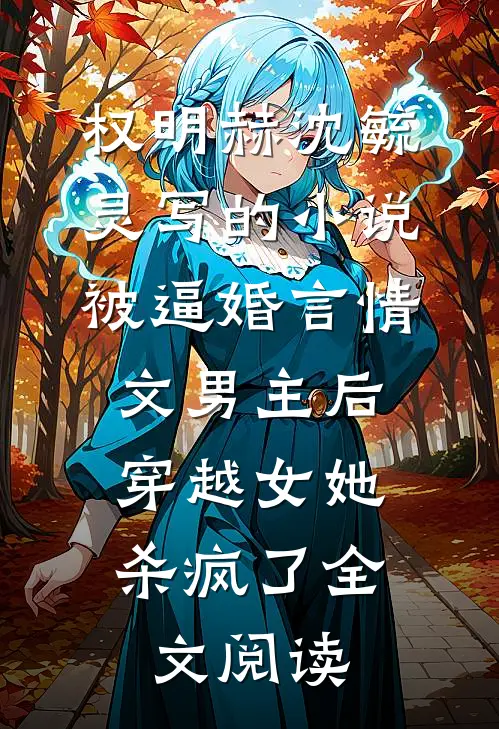 权明赫沈毓灵写的小说被逼婚言情文男主后，穿越女她杀疯了全文阅读