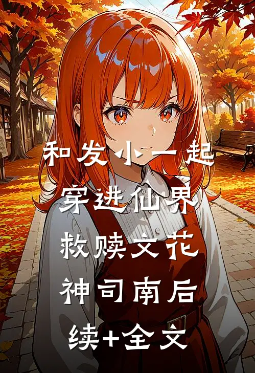 和发小一起穿进仙界救赎文花神司南后续+全文