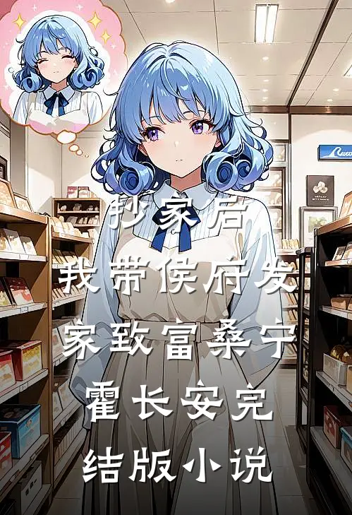 抄家后，我带侯府发家致富桑宁霍长安完结版小说