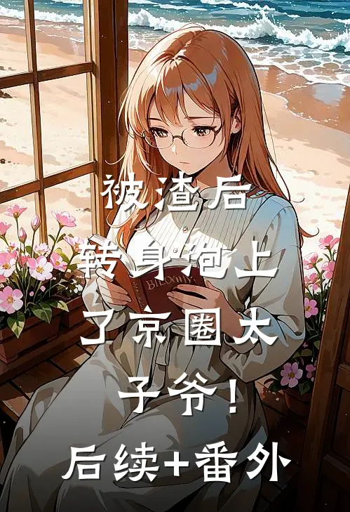 被渣后，转身泡上了京圈太子爷！后续+番外