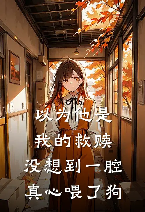以为他是我的救赎，没想到一腔真心喂了狗