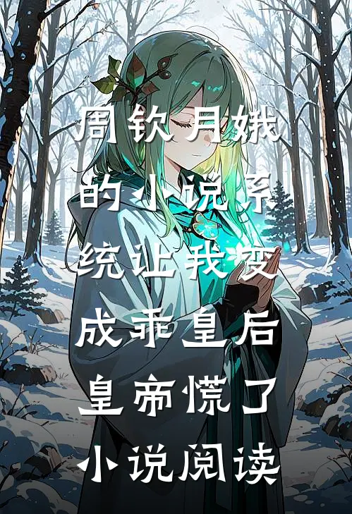周钦月娥的小说系统让我变成乖皇后，皇帝慌了小说阅读