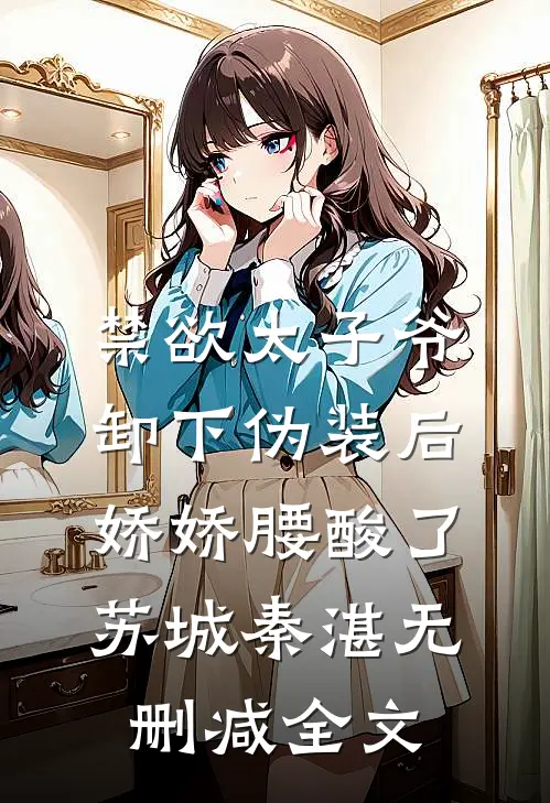禁欲太子爷卸下伪装后，娇娇腰酸了苏城秦湛无删减全文