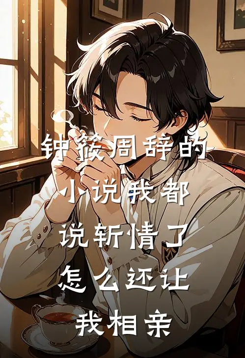 钟筱周辞的小说我都说斩情了，怎么还让我相亲