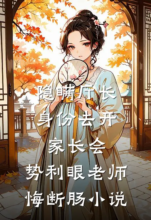 隐瞒厅长身份去开家长会，势利眼老师悔断肠小说