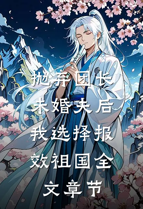 抛弃团长未婚夫后，我选择报效祖国全文章节