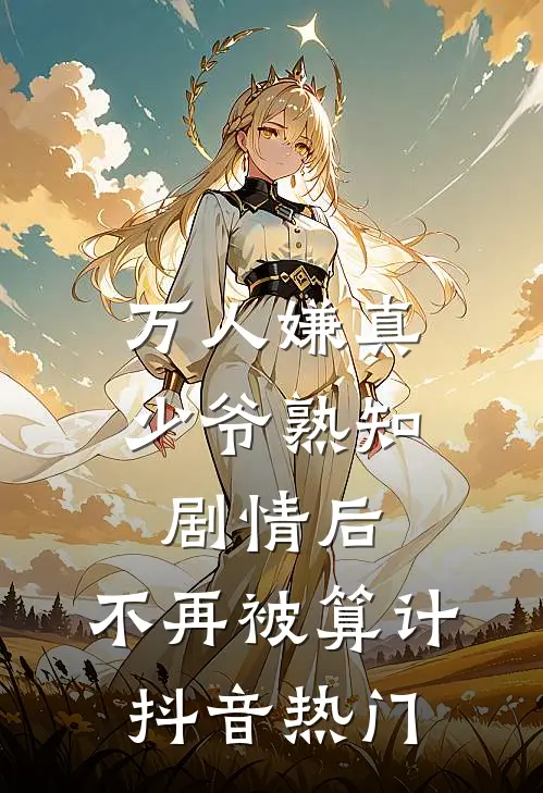 万人嫌真少爷熟知剧情后，不再被算计抖音热门