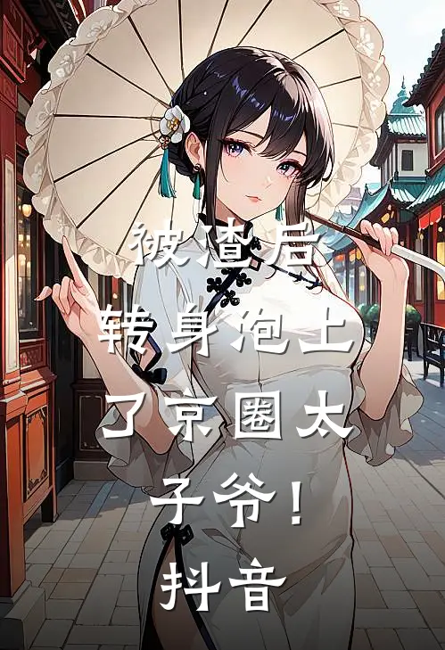 被渣后，转身泡上了京圈太子爷！抖音