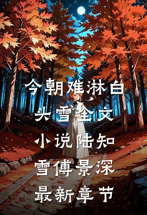今朝难淋白头雪全文小说陆知雪傅景深最新章节