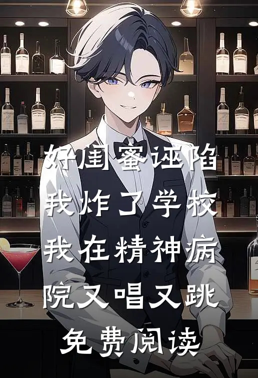好闺蜜诬陷我炸了学校，我在精神病院又唱又跳免费阅读