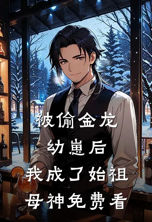 被偷金龙幼崽后，我成了始祖母神免费看