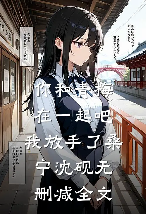 你和青梅在一起吧，我放手了桑宁沈砚无删减全文