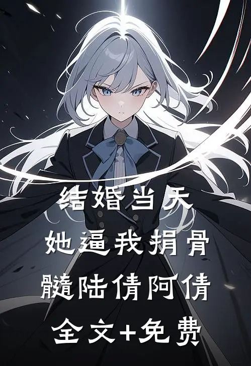 结婚当天，她逼我捐骨髓陆倩阿倩全文+免费