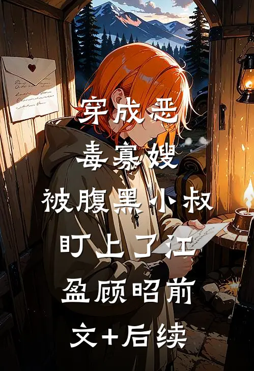 穿成恶毒寡嫂，被腹黑小叔盯上了江盈顾昭前文+后续