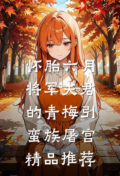 怀胎六月，将军夫君的青梅引蛮族屠宫精品推荐