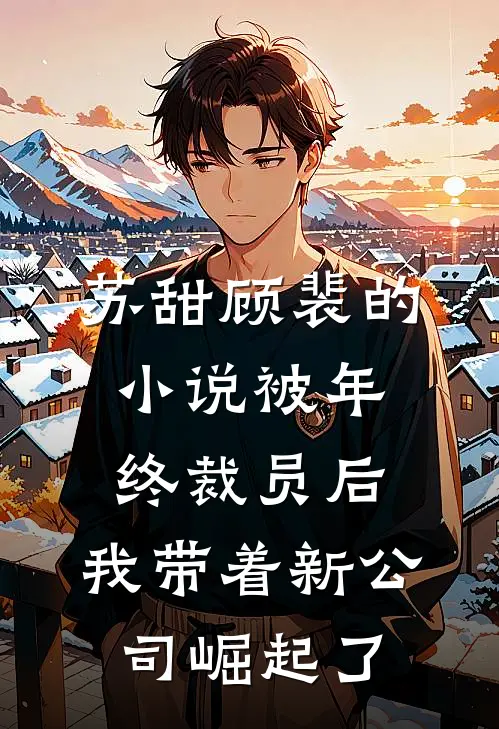 苏甜顾裴的小说被年终裁员后，我带着新公司崛起了