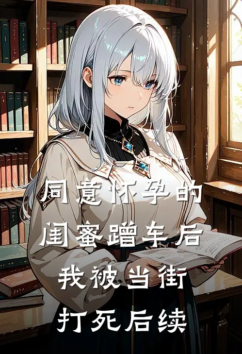同意怀孕的闺蜜蹭车后，我被当街打死后续