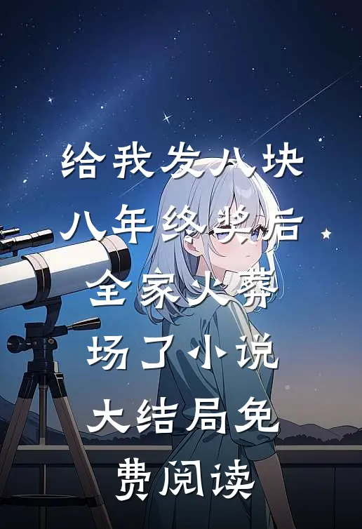 给我发八块八年终奖后，全家火葬场了小说大结局免费阅读