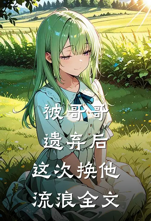 被哥哥遗弃后，这次换他流浪全文