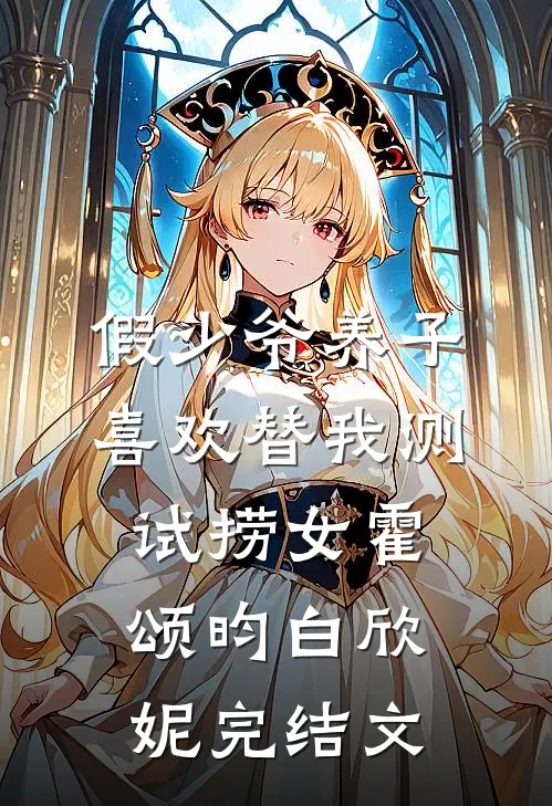 假少爷养子喜欢替我测试捞女霍颂昀白欣妮完结文