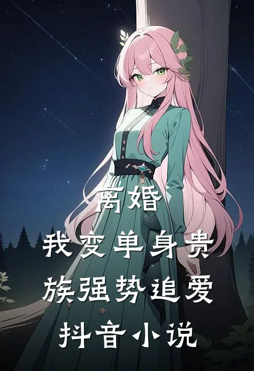 离婚：我变单身贵族强势追爱抖音小说