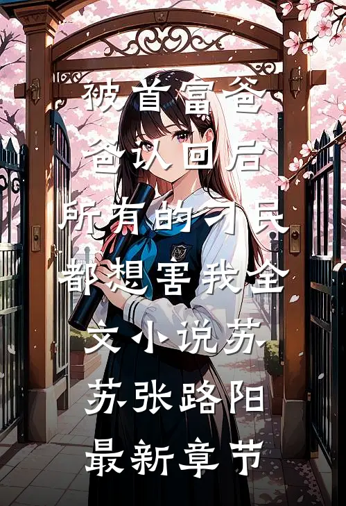 被首富爸爸认回后，所有的刁民都想害我全文小说苏苏张路阳最新章节