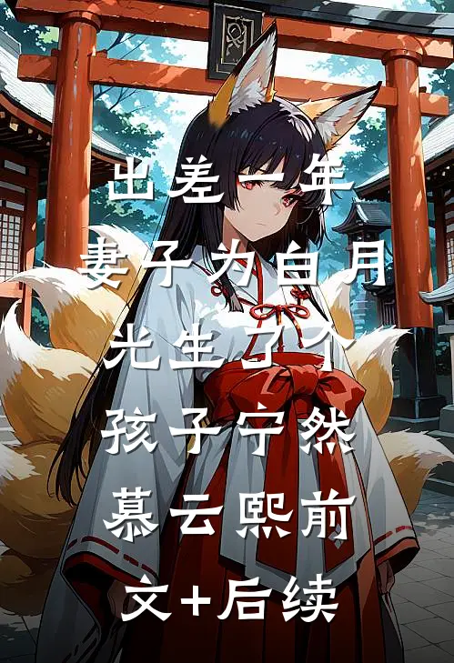 出差一年，妻子为白月光生了个孩子宁然慕云熙前文+后续