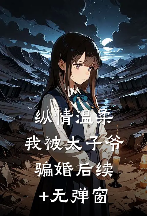 纵情温柔，我被太子爷骗婚后续+无弹窗