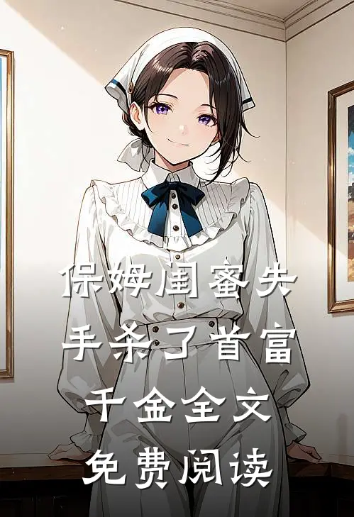 保姆闺蜜失手杀了首富千金全文免费阅读