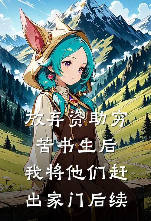 放弃资助穷苦书生后，我将他们赶出家门后续