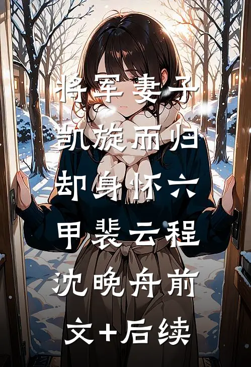 将军妻子凯旋而归，却身怀六甲裴云程沈晚舟前文+后续