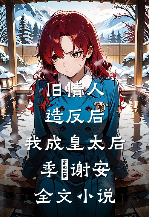 旧情人造反后，我成皇太后季璟谢安全文小说