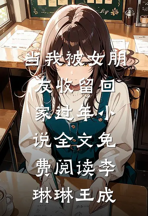 当我被女朋友收留回家过年小说全文免费阅读李琳琳王成