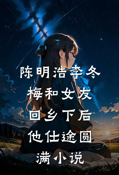 陈明浩李冬梅和女友回乡下后，他仕途圆满小说