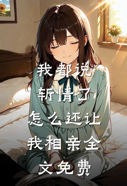 我都说斩情了，怎么还让我相亲全文免费