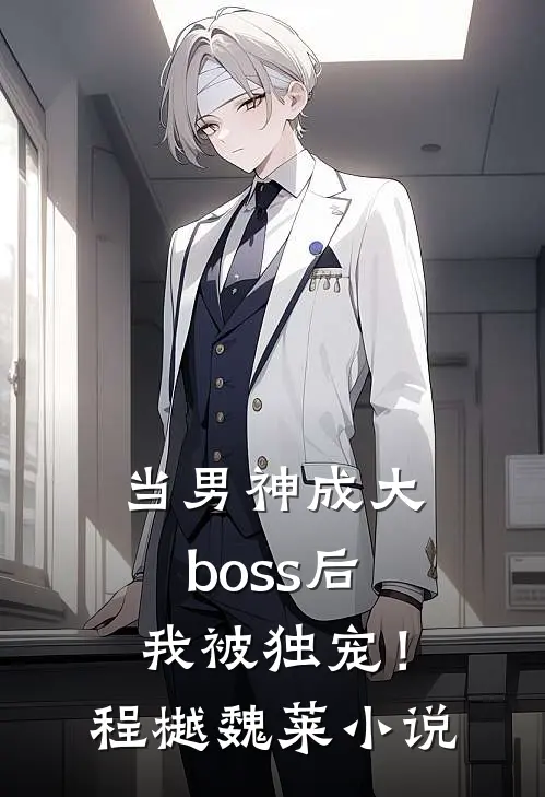 当男神成大boss后，我被独宠！程樾魏莱小说