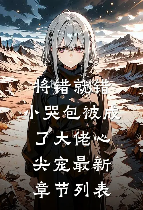 将错就错：小哭包被成了大佬心尖宠最新章节列表