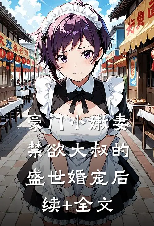 豪门小嫩妻：禁欲大叔的盛世婚宠后续+全文