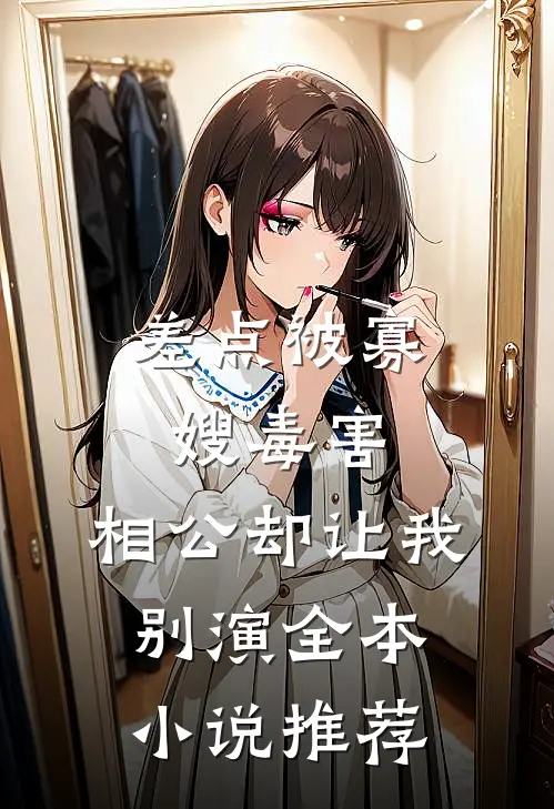 差点被寡嫂毒害，相公却让我别演全本小说推荐