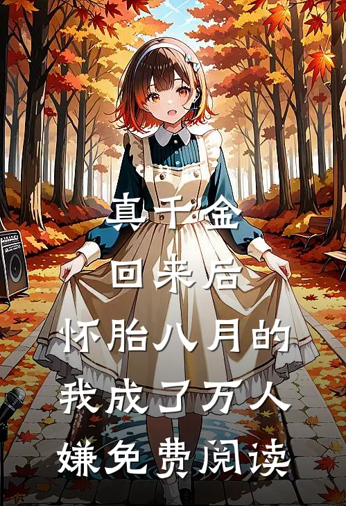 真千金回来后，怀胎八月的我成了万人嫌免费阅读