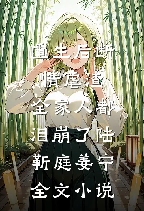 重生后断情虐渣，全家人都泪崩了陆靳庭姜宁全文小说