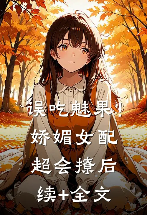 误吃魅果！娇媚女配超会撩后续+全文