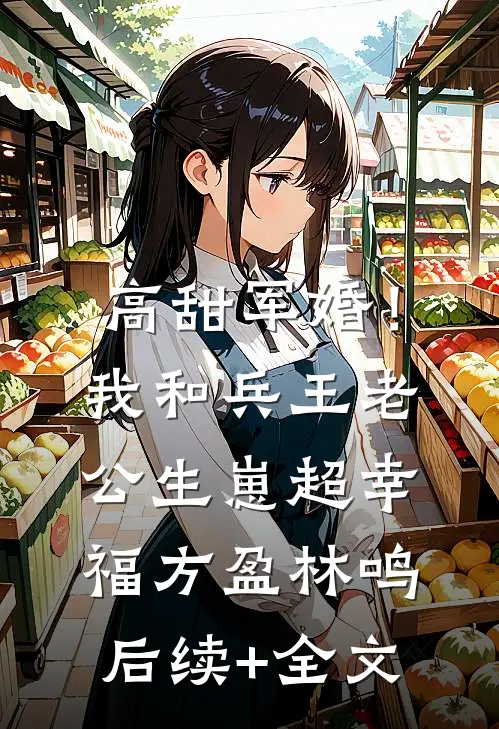 高甜军婚！我和兵王老公生崽超幸福方盈林鸣后续+全文