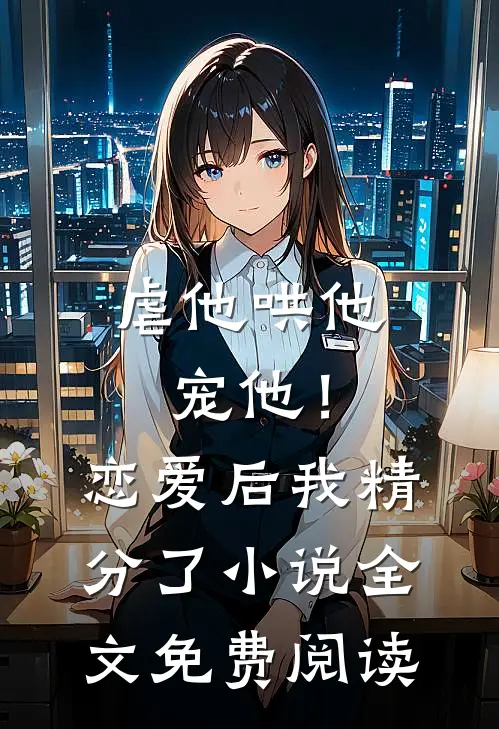 虐他哄他宠他！恋爱后我精分了小说全文免费阅读