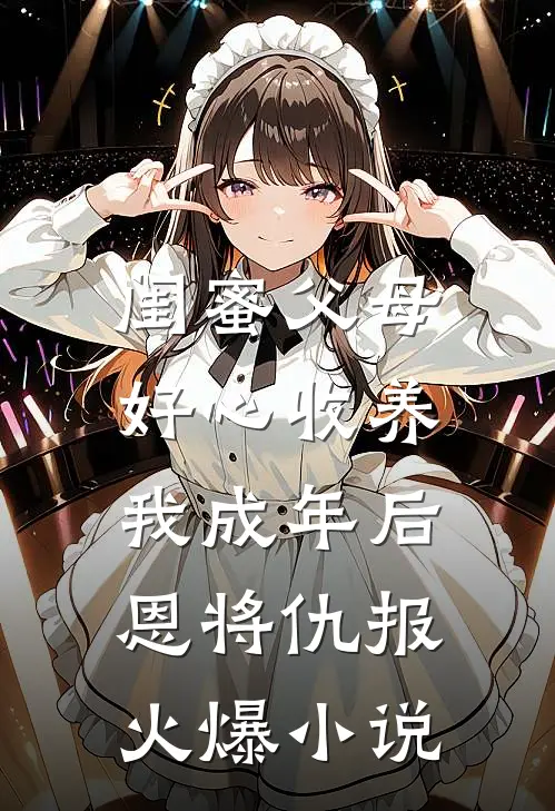 闺蜜父母好心收养，我成年后恩将仇报火爆小说