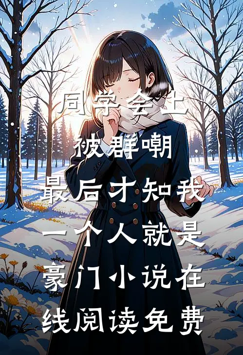 同学会上被群嘲，最后才知我一个人就是豪门小说在线阅读免费
