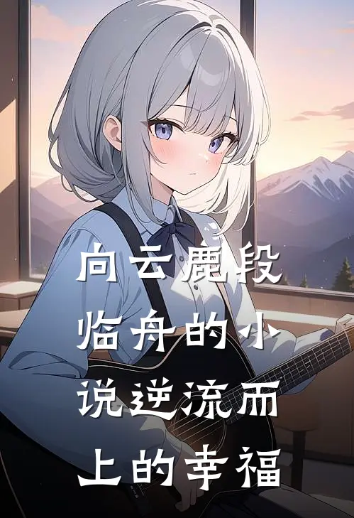 向云鹿段临舟的小说逆流而上的幸福