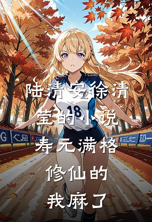 陆清安徐清莹的小说寿元满格，修仙的我麻了